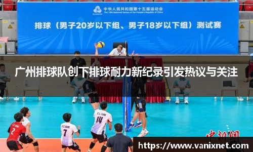 广州排球队创下排球耐力新纪录引发热议与关注