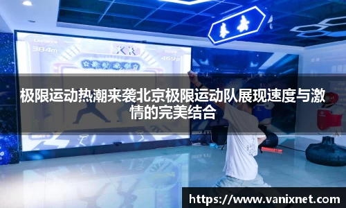 极限运动热潮来袭北京极限运动队展现速度与激情的完美结合