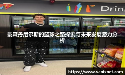 戴森丹尼尔斯的篮球之路探索与未来发展潜力分析