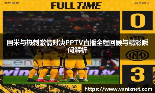 国米与热刺激情对决PPTV直播全程回顾与精彩瞬间解析