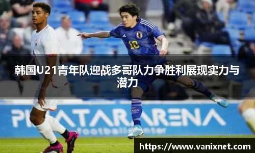 韩国U21青年队迎战多哥队力争胜利展现实力与潜力