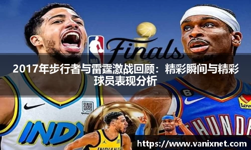 2017年步行者与雷霆激战回顾：精彩瞬间与精彩球员表现分析