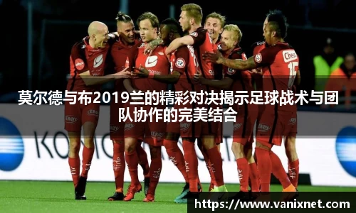 莫尔德与布2019兰的精彩对决揭示足球战术与团队协作的完美结合