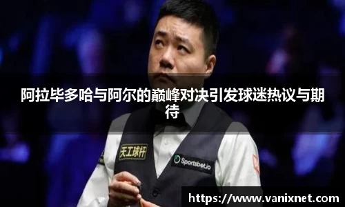 阿拉毕多哈与阿尔的巅峰对决引发球迷热议与期待