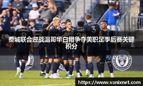 费城联合迎战温哥华白帽争夺美职足季后赛关键积分