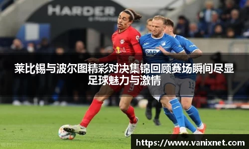 莱比锡与波尔图精彩对决集锦回顾赛场瞬间尽显足球魅力与激情
