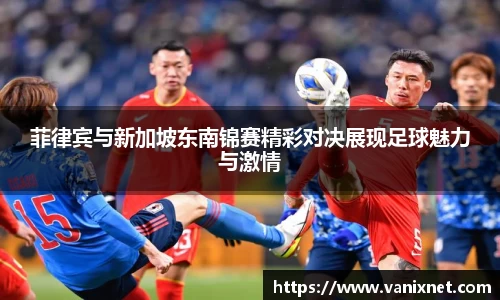 菲律宾与新加坡东南锦赛精彩对决展现足球魅力与激情