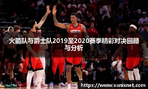 火箭队与爵士队2019至2020赛季精彩对决回顾与分析