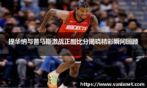 提华纳与普马斯激战正酣比分揭晓精彩瞬间回顾