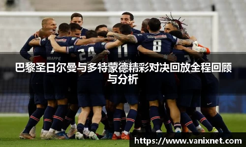 巴黎圣日尔曼与多特蒙德精彩对决回放全程回顾与分析