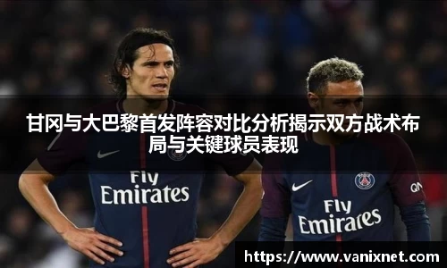 甘冈与大巴黎首发阵容对比分析揭示双方战术布局与关键球员表现