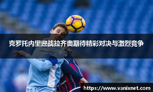 克罗托内里迎战拉齐奥期待精彩对决与激烈竞争