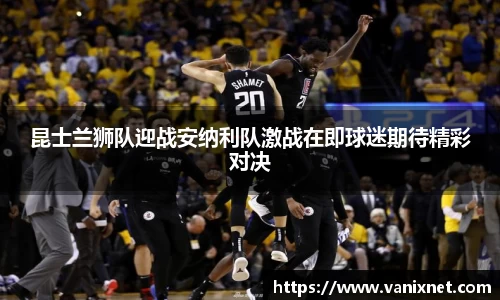 昆士兰狮队迎战安纳利队激战在即球迷期待精彩对决