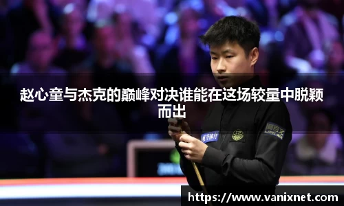 赵心童与杰克的巅峰对决谁能在这场较量中脱颖而出