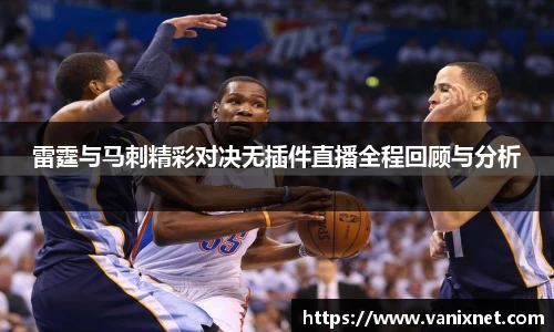 雷霆与马刺精彩对决无插件直播全程回顾与分析