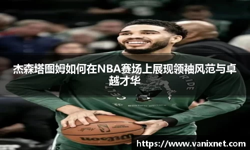 杰森塔图姆如何在NBA赛场上展现领袖风范与卓越才华