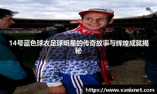 14号蓝色球衣足球明星的传奇故事与辉煌成就揭秘