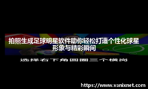 拍照生成足球明星软件助你轻松打造个性化球星形象与精彩瞬间